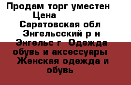 Продам торг уместен  › Цена ­ 12 000 - Саратовская обл., Энгельсский р-н, Энгельс г. Одежда, обувь и аксессуары » Женская одежда и обувь   